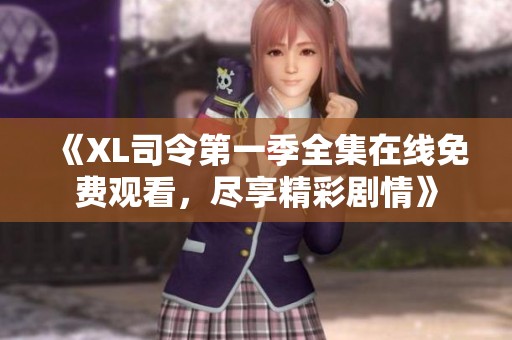 《XL司令第一季全集在线免费观看，尽享精彩剧情》