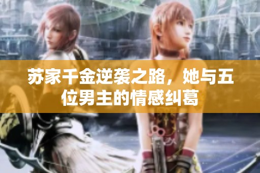苏家千金逆袭之路，她与五位男主的情感纠葛