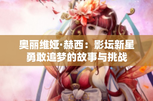 奥丽维娅·赫西：影坛新星勇敢追梦的故事与挑战