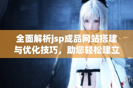 全面解析jsp成品网站搭建与优化技巧，助您轻松建立理想网站