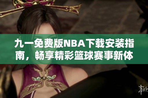 九一免费版NBA下载安装指南，畅享精彩篮球赛事新体验