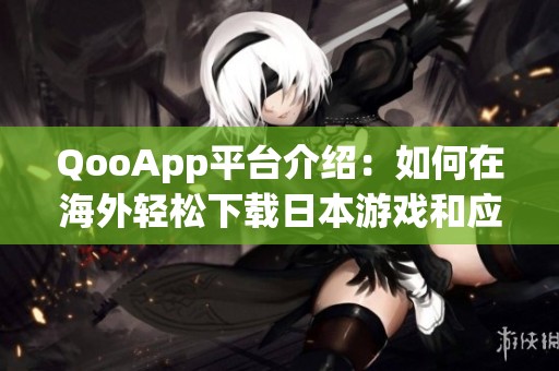 QooApp平台介绍：如何在海外轻松下载日本游戏和应用