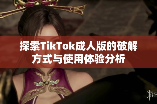 探索TikTok成人版的破解方式与使用体验分析