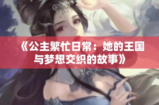 《公主繁忙日常：她的王国与梦想交织的故事》