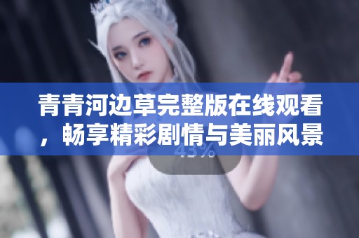 青青河边草完整版在线观看，畅享精彩剧情与美丽风景