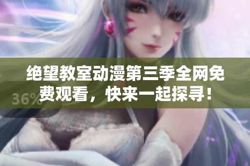 绝望教室动漫第三季全网免费观看，快来一起探寻！