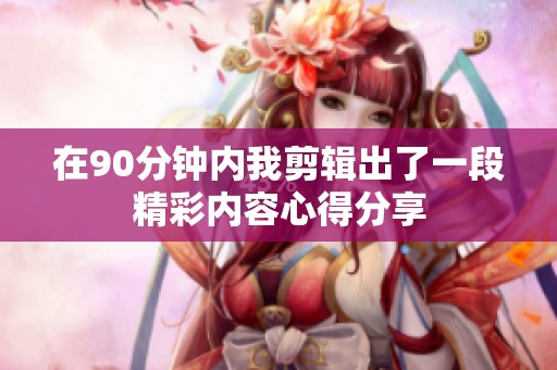 在90分钟内我剪辑出了一段精彩内容心得分享