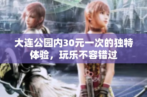 大连公园内30元一次的独特体验，玩乐不容错过