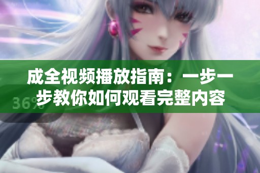 成全视频播放指南：一步一步教你如何观看完整内容