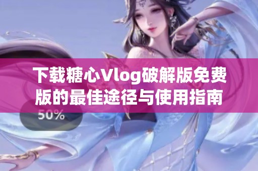 下载糖心Vlog破解版免费版的最佳途径与使用指南