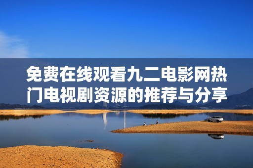 免费在线观看九二电影网热门电视剧资源的推荐与分享