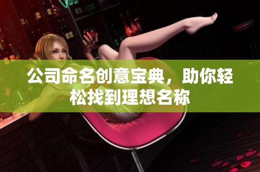 公司命名创意宝典，助你轻松找到理想名称