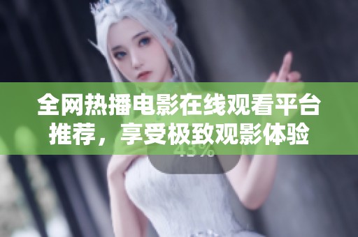 全网热播电影在线观看平台推荐，享受极致观影体验