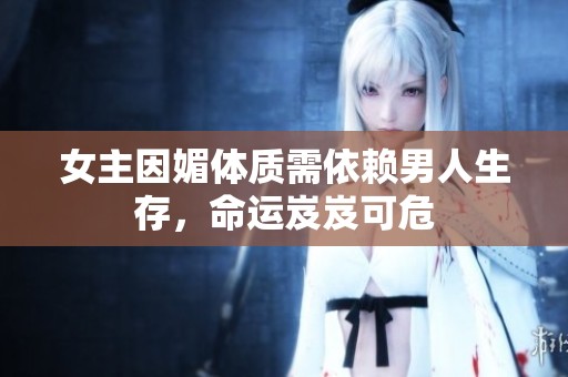 女主因媚体质需依赖男人生存，命运岌岌可危