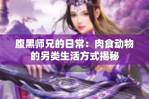 腹黑师兄的日常：肉食动物的另类生活方式揭秘