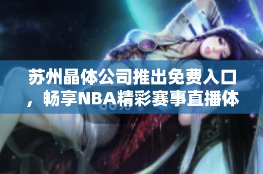 苏州晶体公司推出免费入口，畅享NBA精彩赛事直播体验
