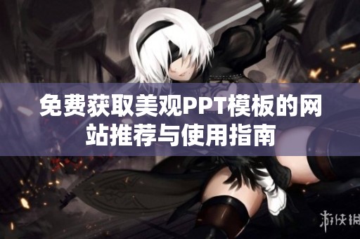 免费获取美观PPT模板的网站推荐与使用指南