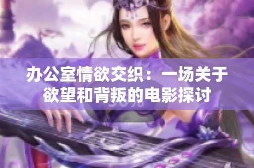 办公室情欲交织：一场关于欲望和背叛的电影探讨