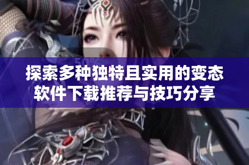 探索多种独特且实用的变态软件下载推荐与技巧分享