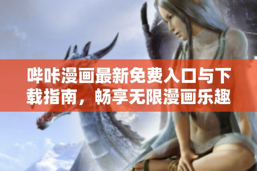 哔咔漫画最新免费入口与下载指南，畅享无限漫画乐趣