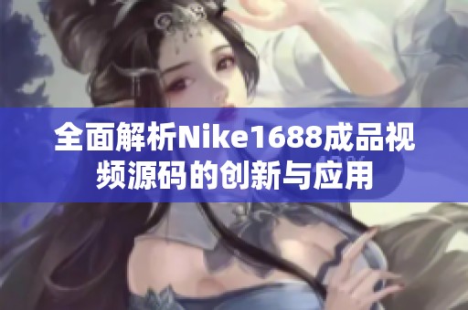 全面解析Nike1688成品视频源码的创新与应用