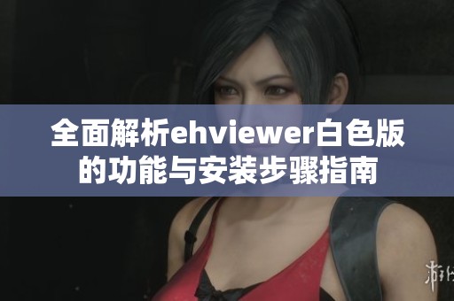 全面解析ehviewer白色版的功能与安装步骤指南