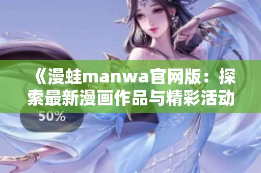 《漫蛙manwa官网版：探索最新漫画作品与精彩活动》