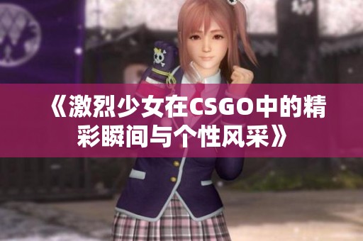 《激烈少女在CSGO中的精彩瞬间与个性风采》