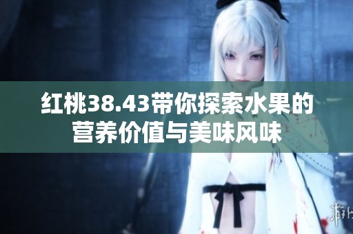 红桃38.43带你探索水果的营养价值与美味风味
