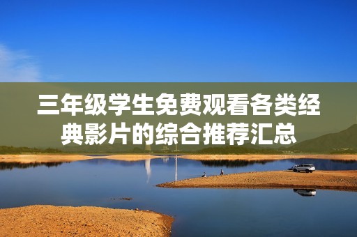 三年级学生免费观看各类经典影片的综合推荐汇总