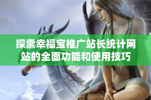 探索幸福宝推广站长统计网站的全面功能和使用技巧