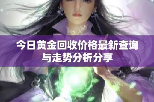 今日黄金回收价格最新查询与走势分析分享