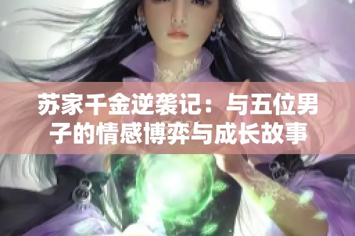 苏家千金逆袭记：与五位男子的情感博弈与成长故事