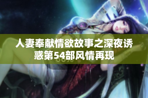 人妻奉献情欲故事之深夜诱惑第54部风情再现
