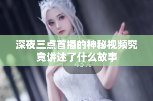 深夜三点首播的神秘视频究竟讲述了什么故事