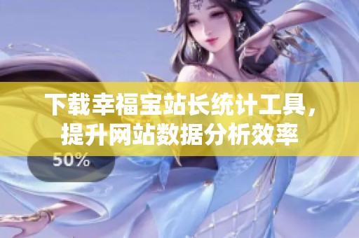 下载幸福宝站长统计工具，提升网站数据分析效率