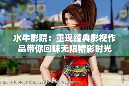 水牛影院：重现经典影视作品带你回味无限精彩时光