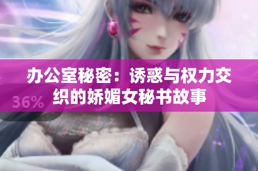办公室秘密：诱惑与权力交织的娇媚女秘书故事