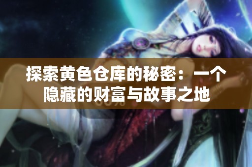 探索黄色仓库的秘密：一个隐藏的财富与故事之地