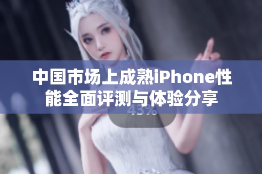 中国市场上成熟iPhone性能全面评测与体验分享