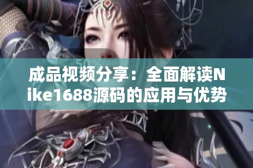 成品视频分享：全面解读Nike1688源码的应用与优势