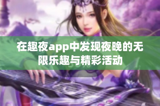 在趣夜app中发现夜晚的无限乐趣与精彩活动