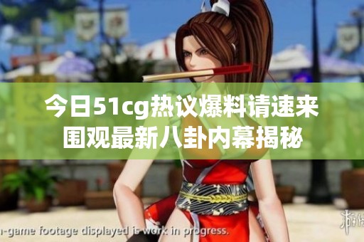 今日51cg热议爆料请速来围观最新八卦内幕揭秘