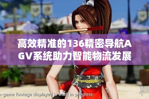 高效精准的136精密导航AGV系统助力智能物流发展