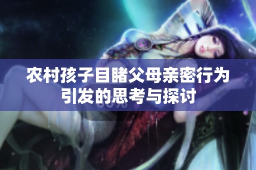 农村孩子目睹父母亲密行为引发的思考与探讨