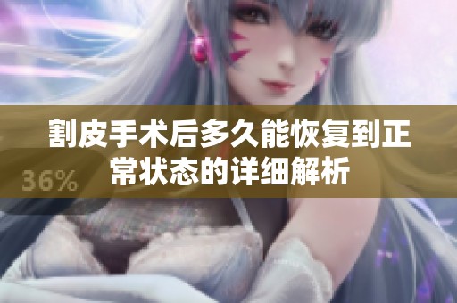 割皮手术后多久能恢复到正常状态的详细解析