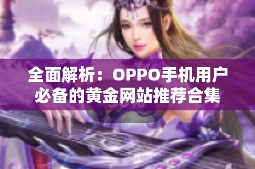 全面解析：OPPO手机用户必备的黄金网站推荐合集