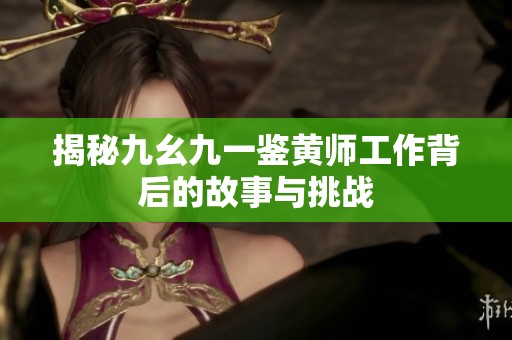 揭秘九幺九一鉴黄师工作背后的故事与挑战
