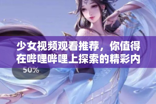 少女视频观看推荐，你值得在哔哩哔哩上探索的精彩内容