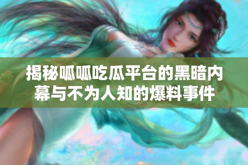 揭秘呱呱吃瓜平台的黑暗内幕与不为人知的爆料事件